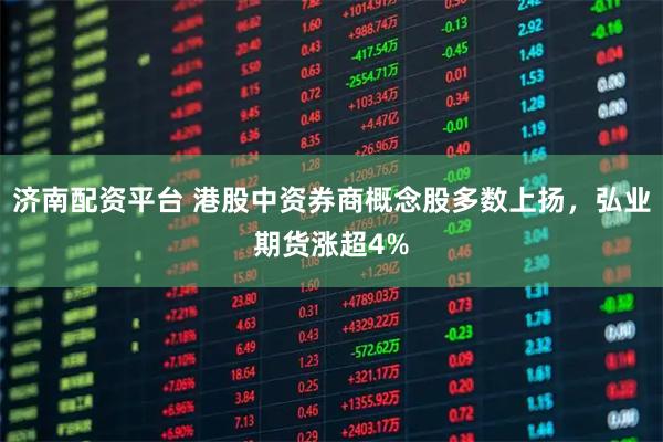 济南配资平台 港股中资券商概念股多数上扬，弘业期货涨超4%
