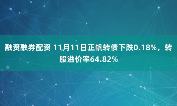 融资融券配资 11月11日正帆转债下跌0.18%，转股溢价率64.82%