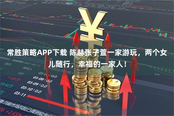 常胜策略APP下载 陈赫张子萱一家游玩，两个女儿随行，幸福的一家人！
