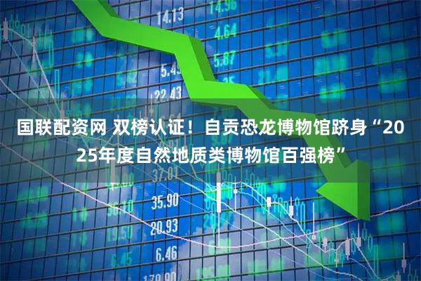 国联配资网 双榜认证！自贡恐龙博物馆跻身“2025年度自然地质类博物馆百强榜”