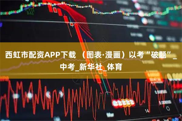 西虹市配资APP下载 （图表·漫画）以考“破题”_中考_新华社_体育