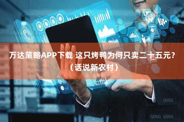 万达策略APP下载 这只烤鸭为何只卖二十五元？（话说新农村）