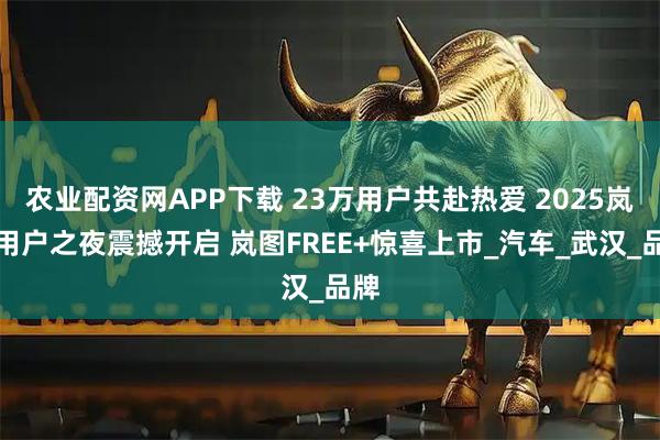 农业配资网APP下载 23万用户共赴热爱 2025岚图用户之夜震撼开启 岚图FREE+惊喜上市_汽车_武汉_品牌