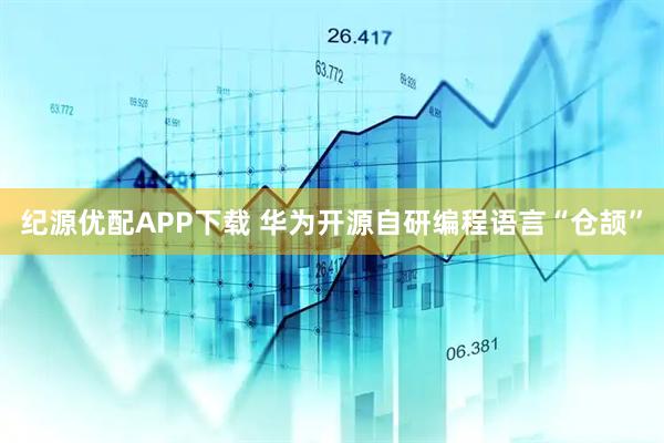 纪源优配APP下载 华为开源自研编程语言“仓颉”
