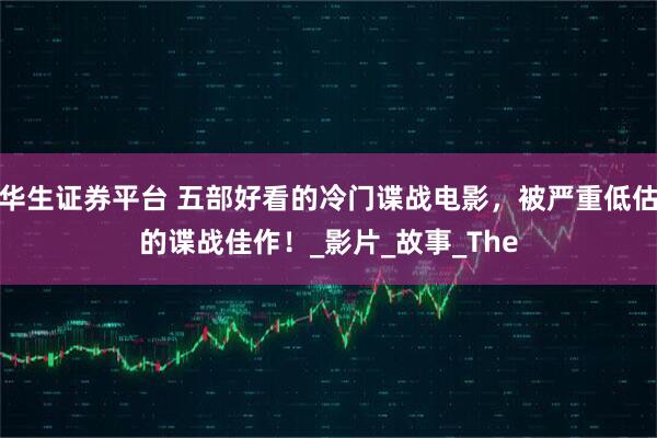 华生证券平台 五部好看的冷门谍战电影，被严重低估的谍战佳作！_影片_故事_The