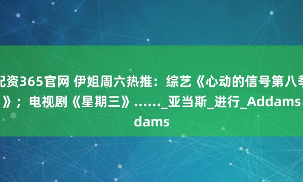 配资365官网 伊姐周六热推：综艺《心动的信号第八季》；电视剧《星期三》......_亚当斯_进行_Addams