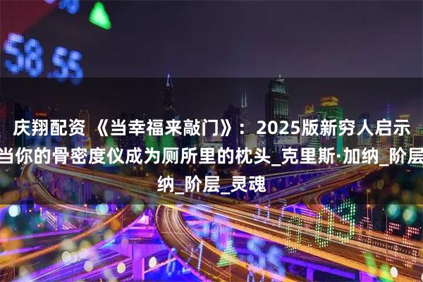 庆翔配资 《当幸福来敲门》：2025版新穷人启示录——当你的骨密度仪成为厕所里的枕头_克里斯·加纳_阶层_灵魂