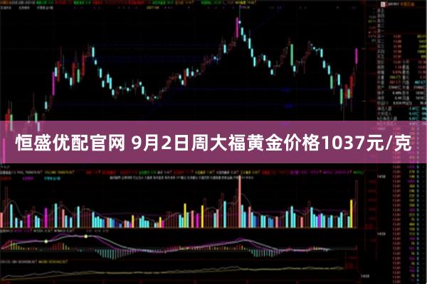 恒盛优配官网 9月2日周大福黄金价格1037元/克