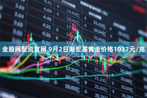 金股网配资官网 9月2日潮宏基黄金价格1037元/克
