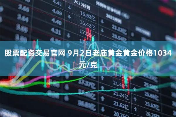 股票配资交易官网 9月2日老庙黄金黄金价格1034元/克